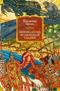 Владимир Пропп - «Морфология волшебной сказки. Исторические корни волшебной сказки. Русский героический эпос»