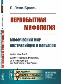 Первобытная мифология: Мифический мир австралийцев и папуасов. Пер. с фр