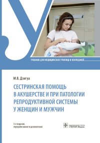 Сестринская помощь в акушерстве и при патологии репродуктивной системы у женщин и мужчин. Учебник