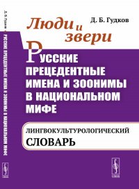 Люди и звери. Русские прецедентные имена и зоонимы в национальном мифе: Лингвокультурологический словарь