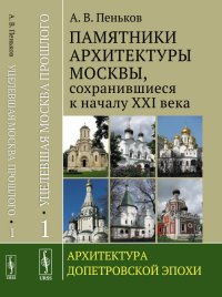 Уцелевшая Москва прошлого: Памятники архитектуры Москвы, сохранившиеся к началу XXI века: Архитектура допетровской эпохи. Кн.1