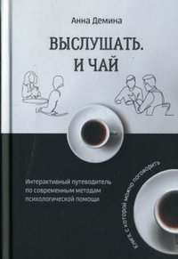 Выслушать и чай. Интерактивный путеводитель по современному методам психологической помощи