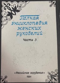 Полная энциклопедия женских рукоделий. Часть 2, часть 3, часть 5