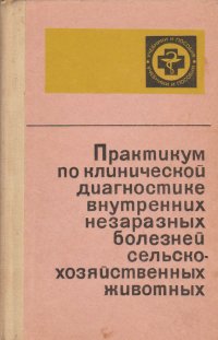 Практикум по клинической диагностике внутренних незаразных болезней сельскохозяйственных животных