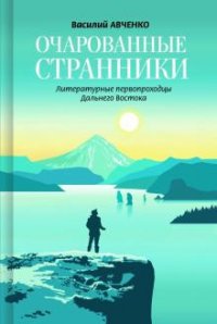 Очаровательные странники: Литературные первопроходцы Дальнего Востока