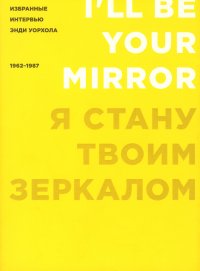 Я стану твоим зеркалом. Избранные интервью Энди Уорхола (1962–1987)