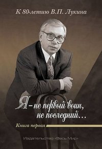 Я — не первый воин, не последний... К 80-летию В.П. Лукина. Кн. 1