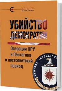 Убийство демократии: операции ЦРУ и Пентагона в постсоветский период