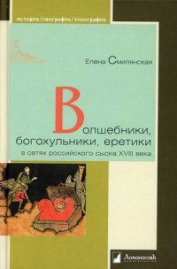 Волшебники, богохульники, еретики в сетях российского сыска XVIII века