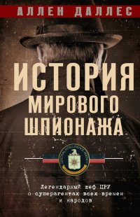 История мирового шпионажа. Легендарный шеф ЦРУ о суперагентах всех времен и народов