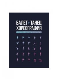 Балет. Танец. Хореография. Краткий словарь танцевальных терминов и понятий. 3-е изд., стер