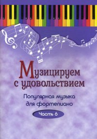 Музицируем с удовольствием. Популярная музыка для фортепиано. В 10 ч. Ч. 6