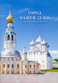 Город нашей души. Вологдой вдохновленные. Сборник стихов поэтов разных эпох