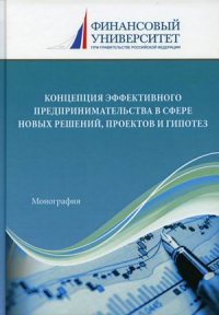 Концепция эффективного предпринимательства в сфере новых решений, проектов и гипотез. монография. 3-е изд