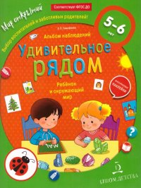 Ребенок и окружающий мир. Удивительное рядом. Альбом наблюдений. 5-6 лет