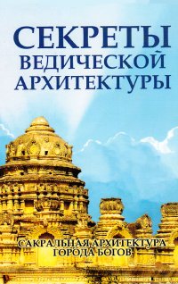 Матвеев Сергей Александрович, Неаполитанский Сергей Михайлович - «Секреты ведической архитектуры. Сакральная архитектура. Города богов»