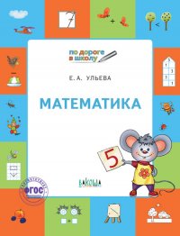 По дороге в школу. Математика: тетрадь для детей 5-7 лет. Пособие ФГОС/Ульева Е.А