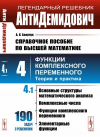 АнтиДемидович. Т.4: Ч.1: Основные структуры математического анализа, комплексные числа, функции комплексного переменного, элементарные функции. СПРАВОЧНОЕ ПОСОБИЕ ПО ВЫСШЕЙ МАТЕМАТИКЕ. Т.4: Ф