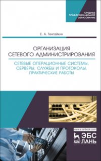 Организация сетевого администрирования. Сетевые операционные системы, серверы, службы и протоколы. Практические работы. Учебное пособие для СПО