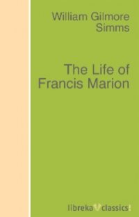 William Gilmore Simms - «The Life of Francis Marion»