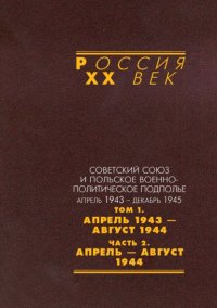 Советский Союз и польское военно-политическое подполье. Апрель 1943 – декабрь 1945. В 3 томах. Том 1. Апрель 1943 – август 1944. Часть 2. Апрель – август 1944