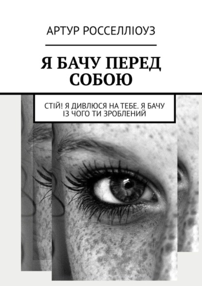 Артур Росселліоуз - «Я БАЧУ ПЕРЕД СОБОЮ. Стій! Я дивлюся на тебе. Я бачу із чого ти зроблений»