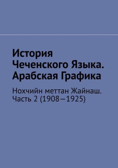 История Чеченского Языка. Арабская Графика. Нохчийн меттан Жайнаш. Часть 2 (1908—1925)