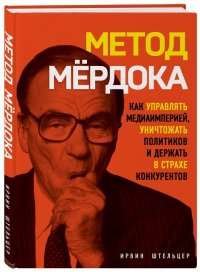 Метод Мердока. Как управлять медиа-империей, уничтожать политиков и держать в страхе конкурентов