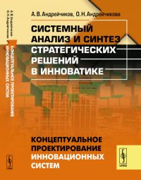 Системный анализ и синтез стратегических решений в инноватике: Концептуальное проектирование инновационных систем. Кн.4