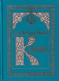 Богородичный канонник. Каноны Пресвятой Богородице, чтомые пред ея святыми иконами. Том 2