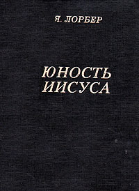 Юность Иисуса (Евангелие от Иакова). Откровения Я. Лорбера