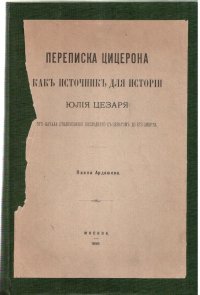 Ардашев П.Н. Переписка Цицерона, как источник для истории Юлия Цезаря от начала столкновения последнего с Сенатом до его смерти