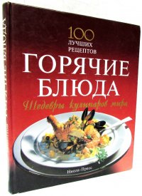 Шедевры кулинаров мира. Горячие блюда. 100 лучших рецептов