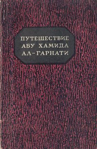 Путешествие Абу Хамида Ал-Гарнати в Восточную и Центральную Европу (1131 - 1153 гг.)