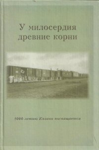 У милосердия древние корни (Благотворительность и милосердие в Казани в годы Первой мировой войны. 1914-1917). Сборник документов и материалов. Книга 2