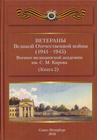 Ветераны Великой Отечественной войны (1941-1945) Военно-медицинской академии им С.М.Кирова. Книга 2