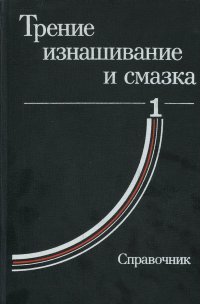 Трение, изнашивание и смазка. Справочник в 2 книгах. Книга 1