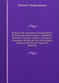 Dramas De Guillermo Shakespeare: El Mercader De Venecia ; Macbeth ; Romeo Y Julieta ; Otelo : Dibujos Y Grabados Al Boj De Los Principales Artistas Alemanes (Spanish Edition)