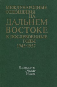 Международные отношения на Дальнем Востоке послевоенные годы. В 2-х томах. Том 1. 1945 -1957 годы