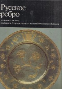 Русское серебро XIV- начала ХХ века из фондов Государственных музеев Московского Кремля