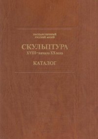 Государственный Русский музей. Скульптура XVIII - начало XX века. Каталог