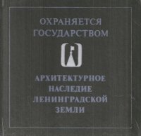 - - «Охраняется государством. Архитектурное наследие Ленинградской земли»