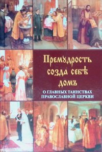 Премудрость созда себе дом. О главных таинствах православной церкви