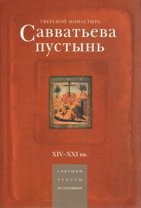 Тверской монастырь Савватьева пустынь. XIV-XXI вв. Святыни, тексты, исследования