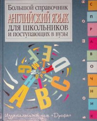 Английский язык. Большой справочник для школьников и поступающих в вузы