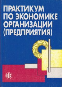 Практикум по экономике организации (предприятия). Учебное пособие