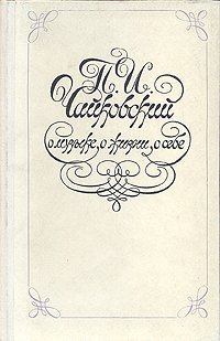 П. И. Чайковский. О музыке, о жизни, о себе