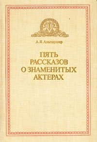 Пять рассказов о знаменитых актерах - Альтшуллер Анатолий Яковлевич