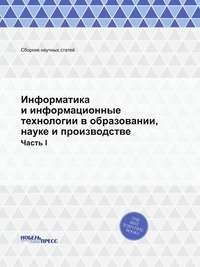 Информатика и информационные технологии в образовании, науке и производстве. Часть I