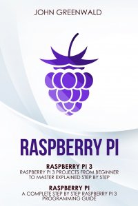 Raspberry Pi. 2 Manuscripts: Rasperry Pi A Complete Step By Step Raspberry Pi 3 Programming Guide - Raspberry Pi 3 Projects From Beginner To Master Explained Step By Step